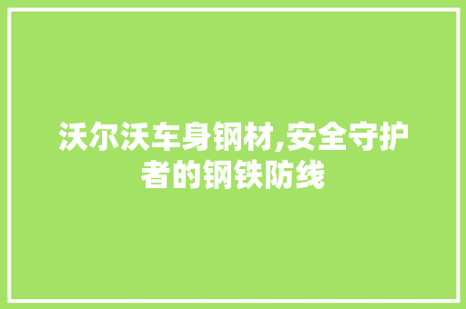 沃尔沃车身钢材,安全守护者的钢铁防线