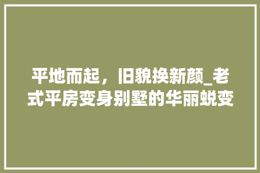 平地而起，旧貌换新颜_老式平房变身别墅的华丽蜕变