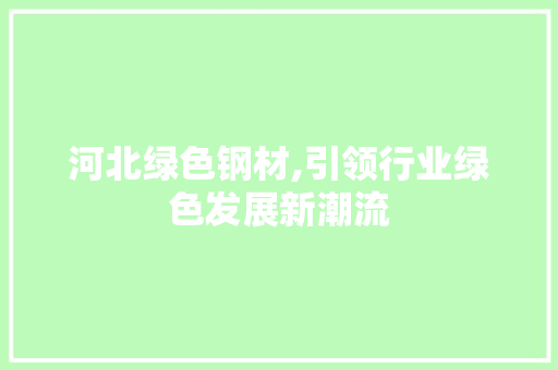 河北绿色钢材,引领行业绿色发展新潮流 地面装修