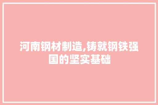 河南钢材制造,铸就钢铁强国的坚实基础 隔断设计