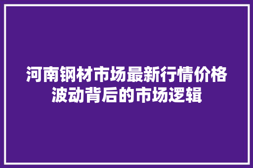 河南钢材市场最新行情价格波动背后的市场逻辑 地面装修