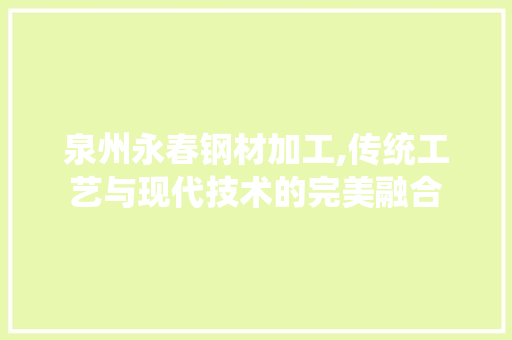 泉州永春钢材加工,传统工艺与现代技术的完美融合