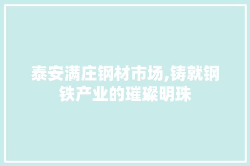 泰安满庄钢材市场,铸就钢铁产业的璀璨明珠