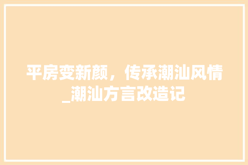 平房变新颜，传承潮汕风情_潮汕方言改造记