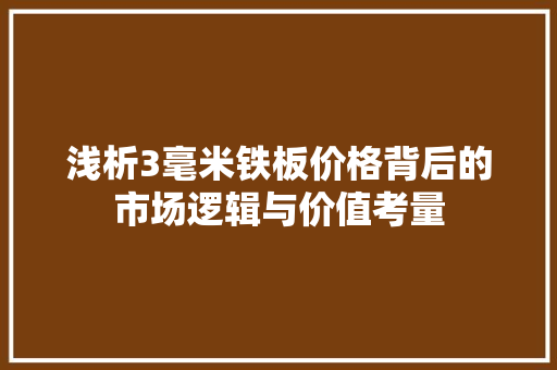 浅析3毫米铁板价格背后的市场逻辑与价值考量