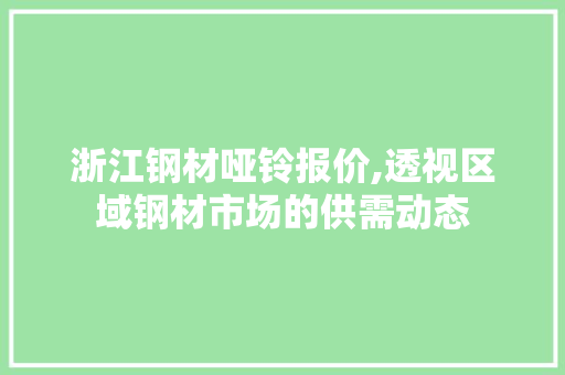 浙江钢材哑铃报价,透视区域钢材市场的供需动态