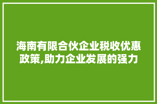 海南有限合伙企业税收优惠政策,助力企业发展的强力引擎 景观设计