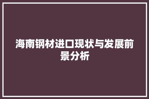 海南钢材进口现状与发展前景分析 地面装修