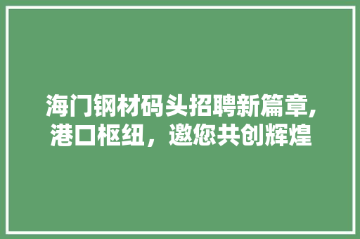 海门钢材码头招聘新篇章,港口枢纽，邀您共创辉煌