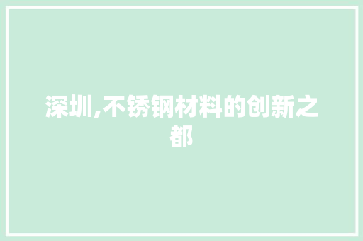 深圳,不锈钢材料的创新之都