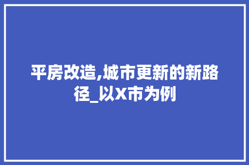 平房改造,城市更新的新路径_以X市为例