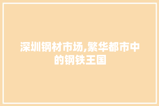 深圳钢材市场,繁华都市中的钢铁王国
