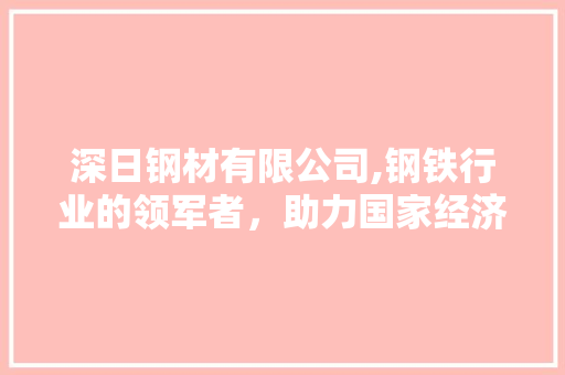 深日钢材有限公司,钢铁行业的领军者，助力国家经济发展