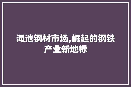 渑池钢材市场,崛起的钢铁产业新地标 门窗装修