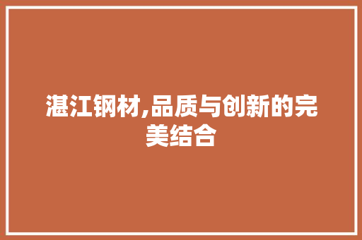 湛江钢材,品质与创新的完美结合