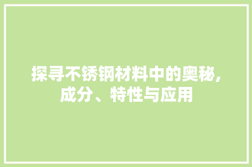 探寻不锈钢材料中的奥秘,成分、特性与应用