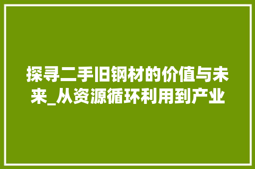 探寻二手旧钢材的价值与未来_从资源循环利用到产业升级 装修攻略