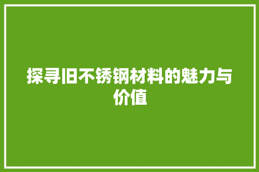探寻旧不锈钢材料的魅力与价值