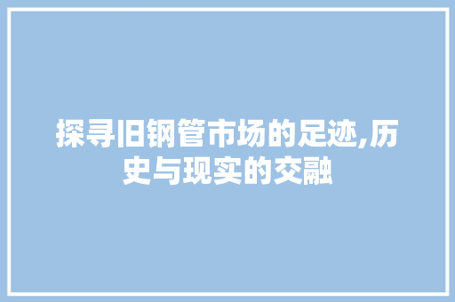 探寻旧钢管市场的足迹,历史与现实的交融