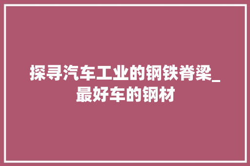 探寻汽车工业的钢铁脊梁_最好车的钢材