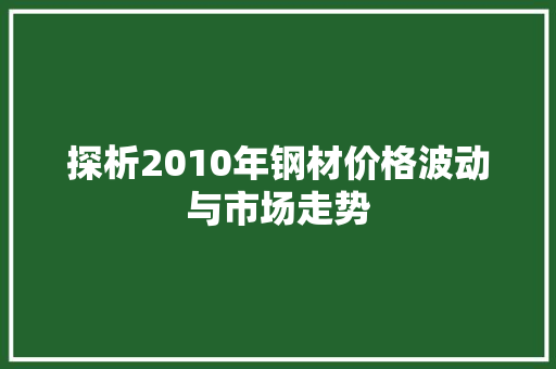 探析2010年钢材价格波动与市场走势