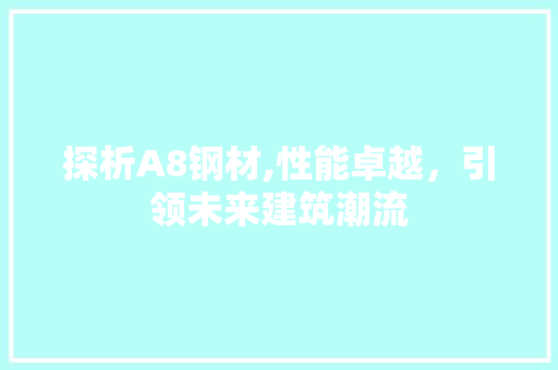 探析A8钢材,性能卓越，引领未来建筑潮流