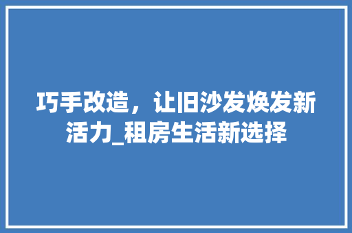 巧手改造，让旧沙发焕发新活力_租房生活新选择