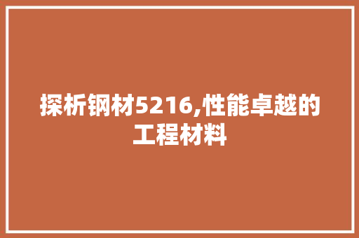 探析钢材5216,性能卓越的工程材料