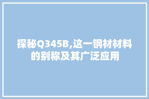 探秘Q345B,这一钢材材料的别称及其广泛应用