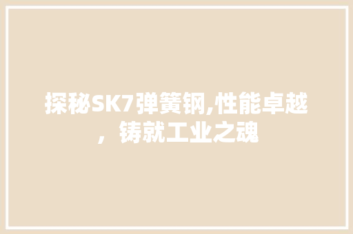 探秘SK7弹簧钢,性能卓越，铸就工业之魂