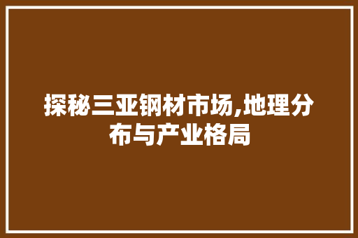 探秘三亚钢材市场,地理分布与产业格局