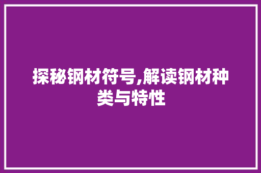 探秘钢材符号,解读钢材种类与特性