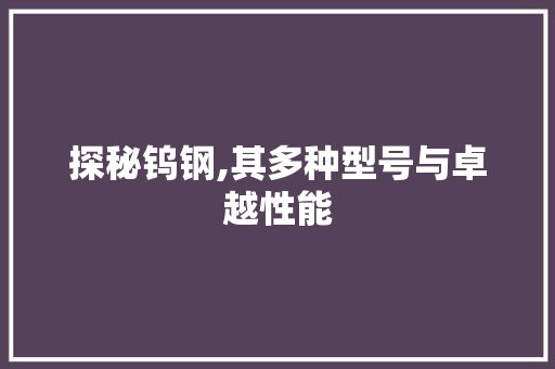 探秘钨钢,其多种型号与卓越性能