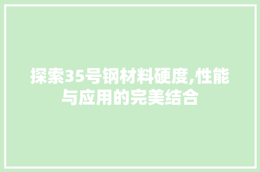 探索35号钢材料硬度,性能与应用的完美结合 建筑设计