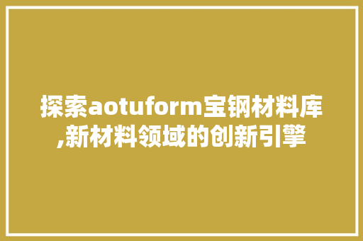 探索aotuform宝钢材料库,新材料领域的创新引擎