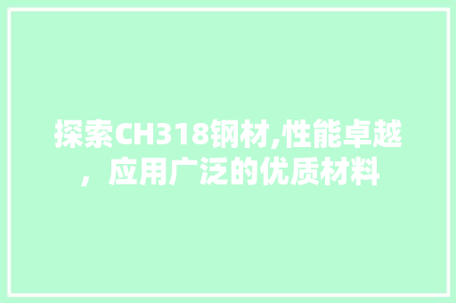 探索CH318钢材,性能卓越，应用广泛的优质材料
