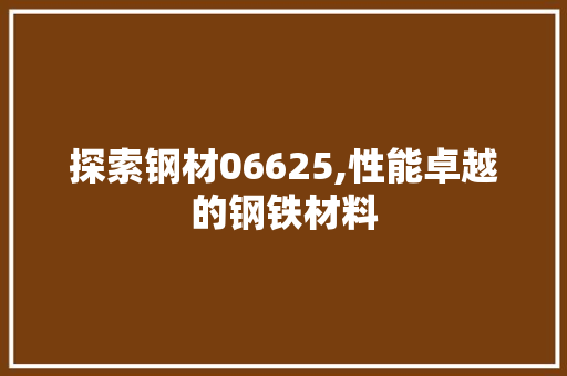 探索钢材06625,性能卓越的钢铁材料