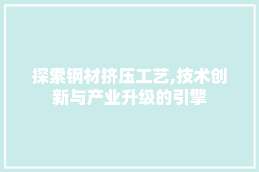 探索钢材挤压工艺,技术创新与产业升级的引擎