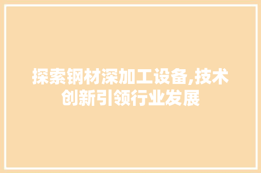 探索钢材深加工设备,技术创新引领行业发展