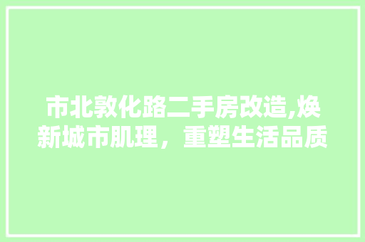 市北敦化路二手房改造,焕新城市肌理，重塑生活品质