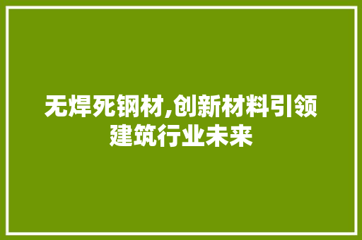 无焊死钢材,创新材料引领建筑行业未来