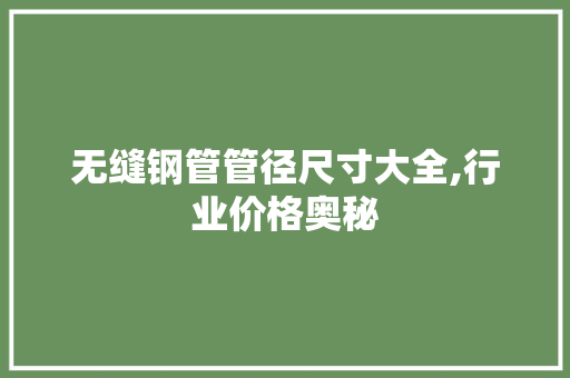 无缝钢管管径尺寸大全,行业价格奥秘