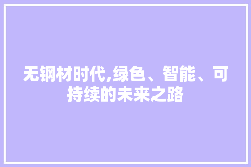无钢材时代,绿色、智能、可持续的未来之路