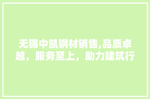 无锡中凯钢材销售,品质卓越，服务至上，助力建筑行业腾飞