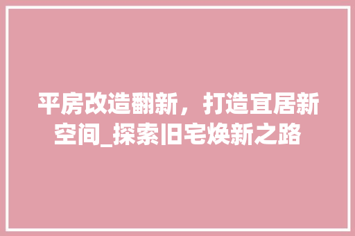 平房改造翻新，打造宜居新空间_探索旧宅焕新之路