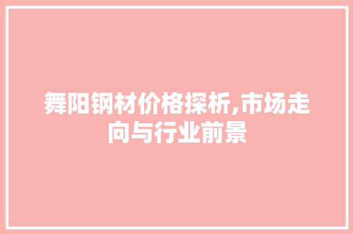 舞阳钢材价格探析,市场走向与行业前景