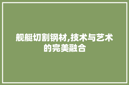 舰艇切割钢材,技术与艺术的完美融合