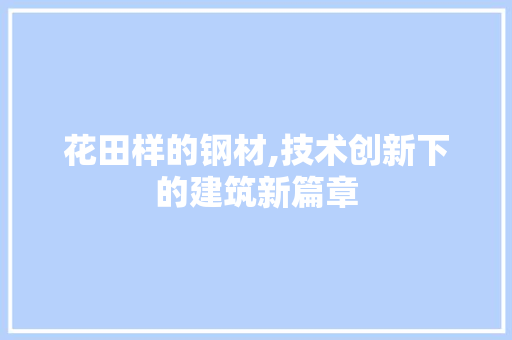 花田样的钢材,技术创新下的建筑新篇章 建筑设计