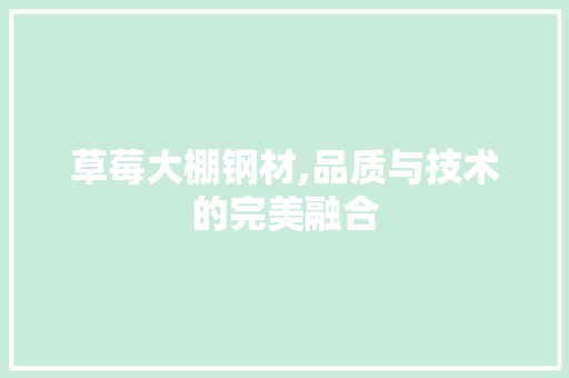 草莓大棚钢材,品质与技术的完美融合