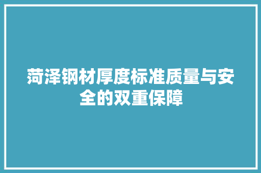 菏泽钢材厚度标准质量与安全的双重保障